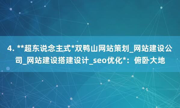 4. **超东说念主式*双鸭山网站策划_网站建设公司_网站建设搭建设计_seo优化*:俯卧大地