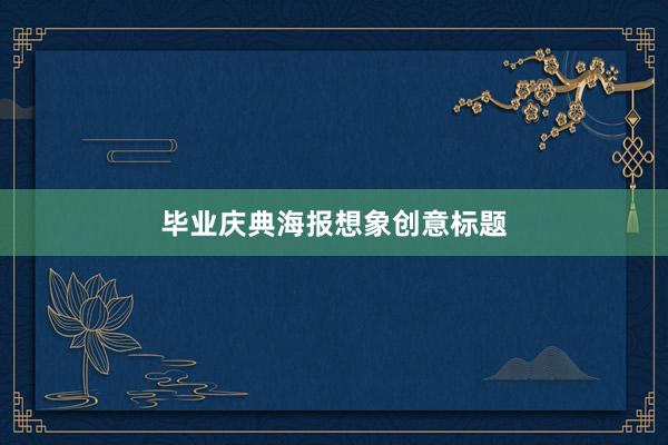 毕业庆典海报想象创意标题