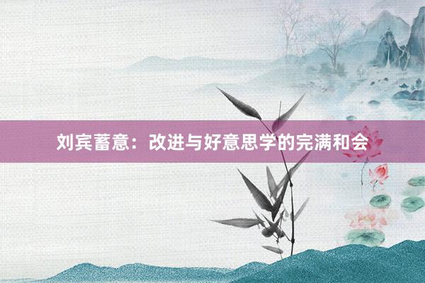 刘宾蓄意：改进与好意思学的完满和会