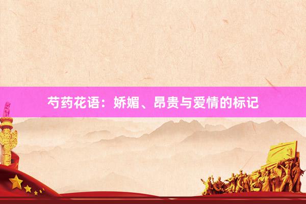 芍药花语：娇媚、昂贵与爱情的标记